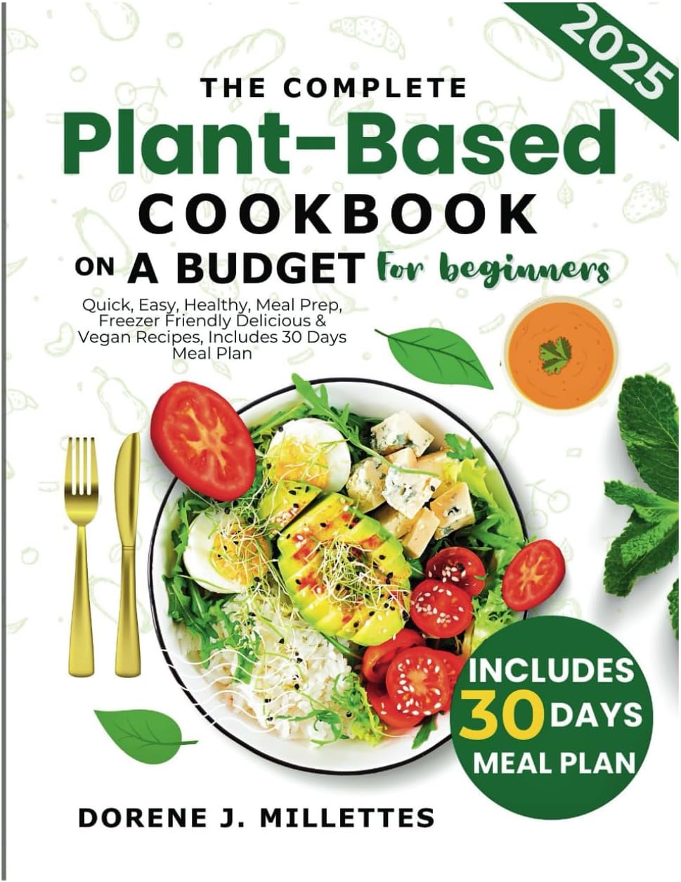 The Complete plant based cookbook on a budget for beginners: Quick, Easy, Healthy, Meal prep, Freezer Friendly delicious & Vegan recipes, includes 30 day meal plan. by Dorene J. Millettes