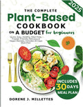 The Complete plant based cookbook on a budget for beginners: Quick, Easy, Healthy, Meal prep, Freezer Friendly delicious & Vegan recipes, includes 30 day meal plan. by Dorene J. Millettes