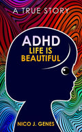 ADHD: LIFE IS BEAUTIFUL: A True Story by Nico J. Genes