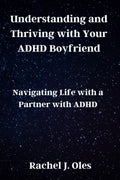 Understanding and Thriving with Your ADHD Boyfriend: Navigating Life with a Partner with ADHD by Rachel J. Oles