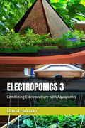 ELECTROPONICS 3: Combining Electroculture with Aquaponics (ELECTROPONICS SERIES) by David Holman