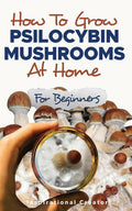 How to Grow Psilocybin Mushrooms at Home for Beginners: 5 Comprehensive Magic Mushroom Growing Methods & All You Need to Know About Psilocybin (Medicinal Mushrooms) by Bil Harret