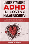 Understanding ADHD in Loving Relationships: Learn the Impact ADHD Has on Romantic Relationships from Dating to Marriage, and the Proven Strategies to Build a Strong Bond with It by Heath Hodges