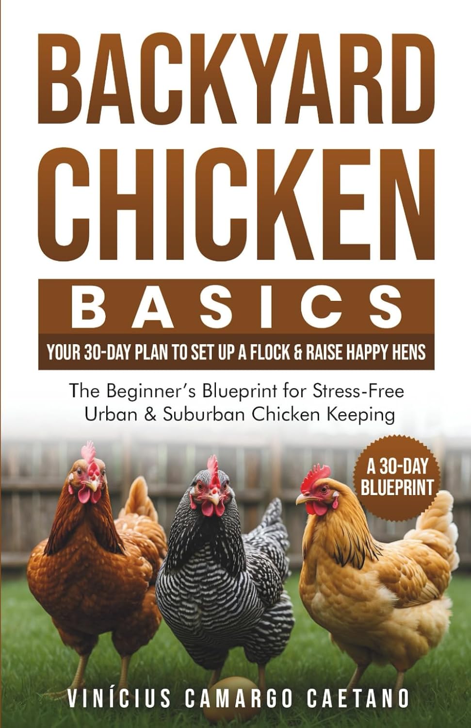 Backyard Chicken Basics: Your 30-Day Plan to Set Up a Flock & Raise Happy Hens: The Beginner’s Blueprint for Stress-Free Urban & Suburban Chicken Keeping by Vinícius Camargo Caetano