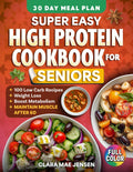 Super Easy High Protein Cookbook for Seniors: 100+ Simple Low-Carb Recipes to Support Weight Loss, Boost Metabolism, Maintain Muscle & Stay Healthy After 60 by Clara Mae Jensen