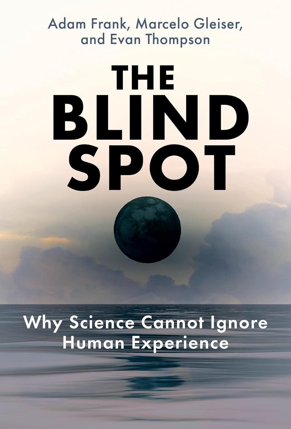 The Blind Spot: Why Science Cannot Ignore Human Experience by Adam Frank