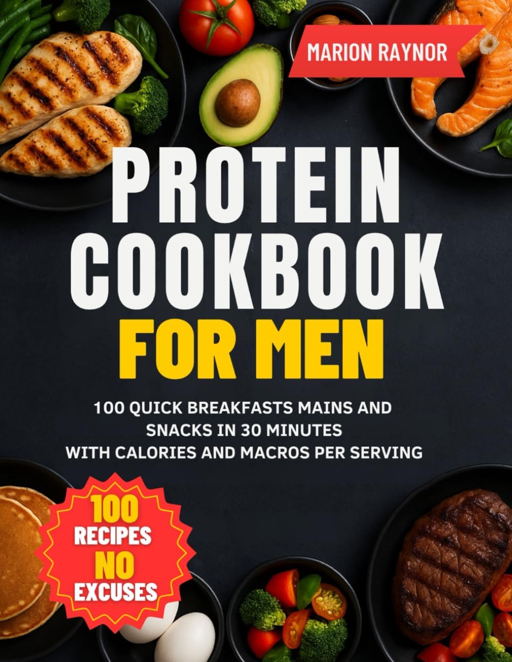 Protein Cookbook For Men: 100 Quick Breakfasts Mains and Snacks in 30 Minutes with Calories and Macros Per Serving by Marion Raynor