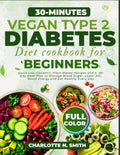 30-Minutes Vegan Type 2 Diabetes Diet Cookbook for Beginners: Quick and Easy Low-Glycemic, Plant-Based Recipes and a 30-Day Meal Plan to Manage Blood ... A1C, Boost Energy and Eat Healthy Every Day by Charlotte N. Smith
