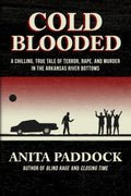 Cold Blooded: A chilling, true tale of terror, rape, and murder in the Arkansas River bottoms by Anita Paddock