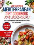 MEDITERRANEAN DIET COOKBOOK FOR BEGINNERS: EASY DELICIOUS AND HEALTHY RECIPES TO KICKSTART YOUR WELLNESS JOURNEY by VALTER SVEN