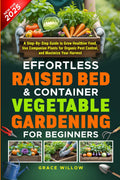 Effortless Raised Bed & Container Vegetable Gardening for Beginners: A Step-by-Step Guide to Grow Healthier Food, Use Companion Plants for Organic Pest Control, and Maximize Your Harvest by Grace Willow