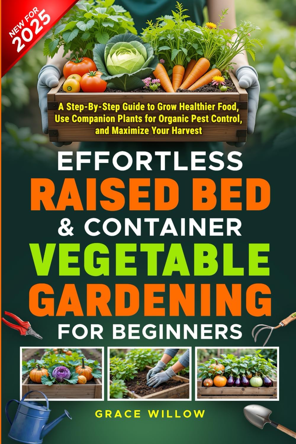 Effortless Raised Bed & Container Vegetable Gardening for Beginners: A Step-by-Step Guide to Grow Healthier Food, Use Companion Plants for Organic Pest Control, and Maximize Your Harvest by Grace Willow