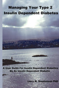 Managing Your Type 2 Insulin Dependent Diabetes: A user guide for insulin dependent diabetics by an insulin dependent diabetic by Larry Stephenson
