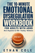 The 10-Minute Emotional Dysregulation Workbook for Adults with ADHD: Micro-Regulation Exercises for Rejection Sensitive Dysphoria (RSD), Emotional Flooding, and ADHD Meltdowns by Ethan Cole