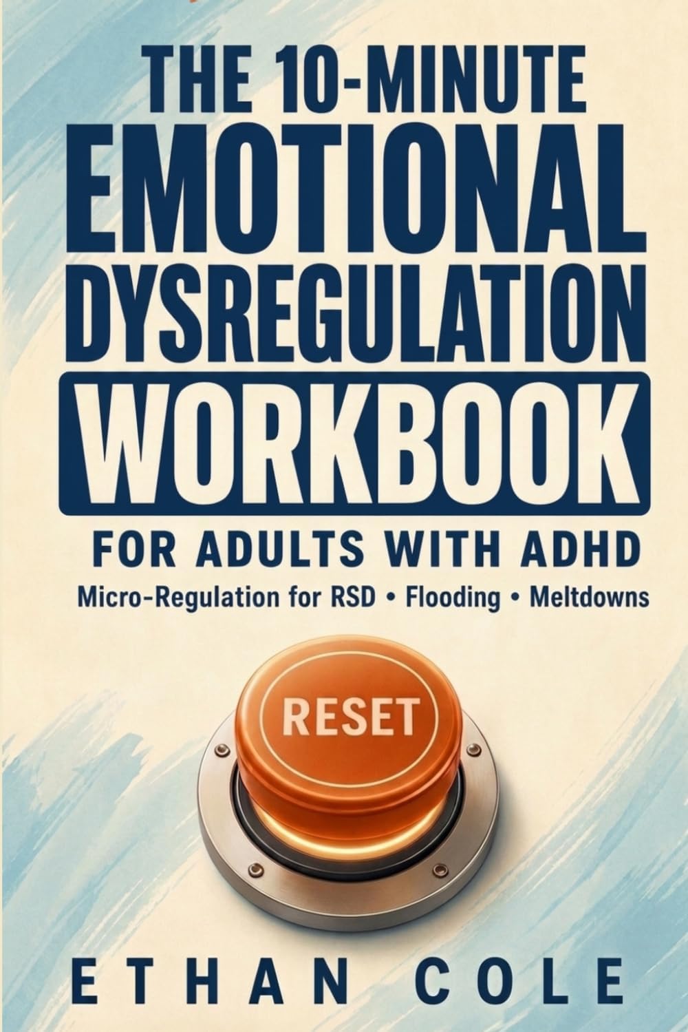 The 10-Minute Emotional Dysregulation Workbook for Adults with ADHD: Micro-Regulation Exercises for Rejection Sensitive Dysphoria (RSD), Emotional Flooding, and ADHD Meltdowns by Ethan Cole