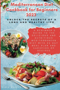 Mediterranean Diet Cookbook for Beginners 2023: Unlock the Secrets of a Long and Healthy Life: A Beginner's Guide to the Delicious .....Mediterranean Diet with 25 Day Meal Plan & Varieties of recipes by Lisa Baker