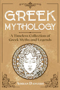 Greek Mythology: A Timeless Collection of Greek Myths and Legends by Adrian Danvers