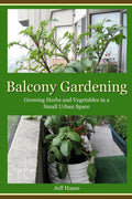 Balcony Gardening: Growing Herbs and Vegetables in a Small Urban Space by Jeff Haase