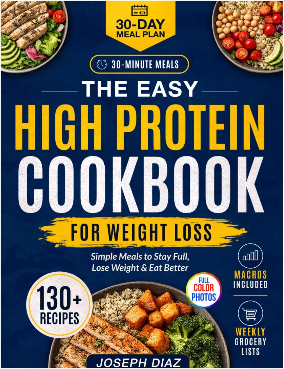 The Easy High Protein Cookbook for Weight Loss: 130+ Simple 30-Minute Recipes to Stay Full, Meal Prep, and Eat Healthy Without Boring Diet Food, with Macros, Grocery Lists, and a 30-Day Meal Plan by Joseph Diaz
