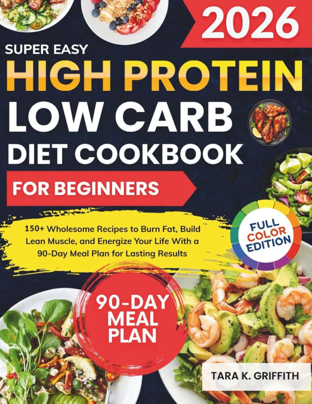 Super Easy High Protein Low Carb Diet Cookbook for Beginners: 150+ Wholesome Recipes to Burn Fat, Build Lean Muscle, and Energize Your Life With a 90-Day Meal Plan for Lasting Results by Tara K. Griffith