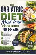 The Bariatric Diet Meal Prep Cookbook 2027: High-Protein, Low-Carb Recipes for Safe Weight Loss, Portion Control and Lifelong Post-Surgery Success by Dr. Wilford P. Amaya