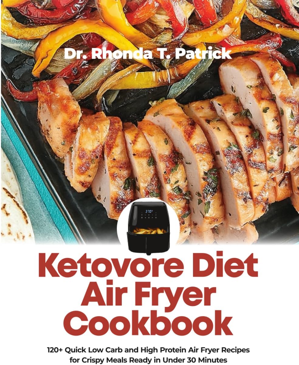 Ketovore Diet Air Fryer Cookbook: 120+ Quick Low Carb and High Protein Air Fryer Recipes for Crispy Meals Ready in Under 30 Minutes (Fuel your body ... meals—no carb counting and no guesswork.) by Dr Rhonda T. Patrick