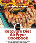 Ketovore Diet Air Fryer Cookbook: 120+ Quick Low Carb and High Protein Air Fryer Recipes for Crispy Meals Ready in Under 30 Minutes (Fuel your body ... meals—no carb counting and no guesswork.) by Dr Rhonda T. Patrick