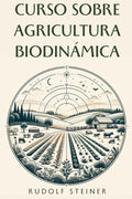 Curso sobre Agricultura Biodinámica (Spanish Edition) by Rudolf Steiner