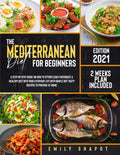 THE MEDITERRANEAN DIET FOR BEGINNERS 2021: A Step-by-Step Guide on How to Effortlessly Integrate a Healthy Diet into Your Everyday Life with Simple but Tasty Recipes to Prepare at Home by Emily Shapot