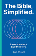 The Bible, Simplified: Learn the Story, Live the Story (A Christian Bible Study Guide to Help You Understand the Meaning and the Message of Scripture) by Zach Windahl