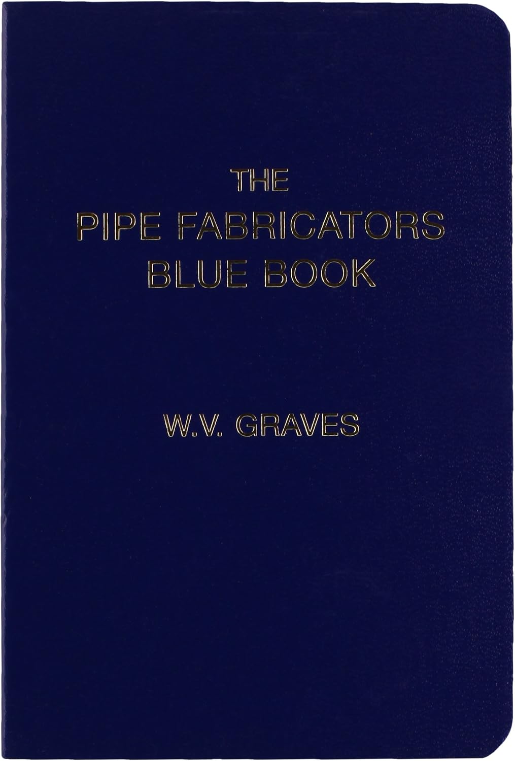 The Pipe Fabricators Blue Book by W. V. Graves
