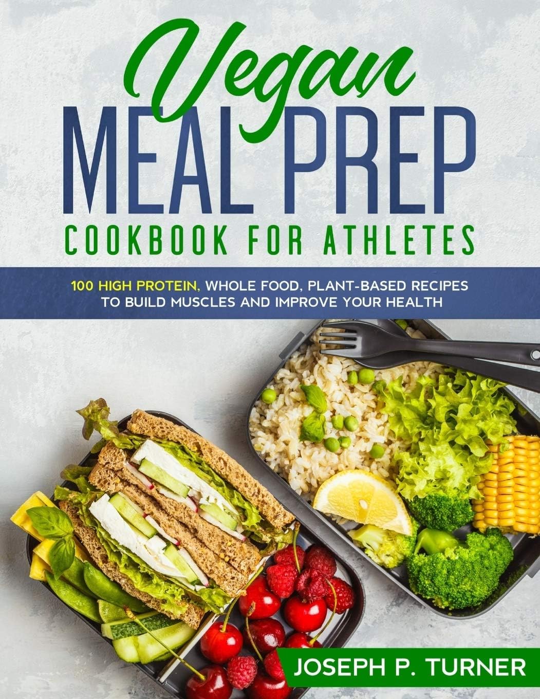 Vegan Meal Prep Cookbook for Athletes: 100 High Protein, Whole Food, Plant Based Recipes to Build Muscles and Improve Your Health (with pictures) by Joseph P. Turner