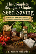 The Complete Beginners Guide to Seed Saving: A Hassle-Free Journey to Self-Sufficiency, Sustainability and Biodiversity in Your Garden by P. Joseph Richards