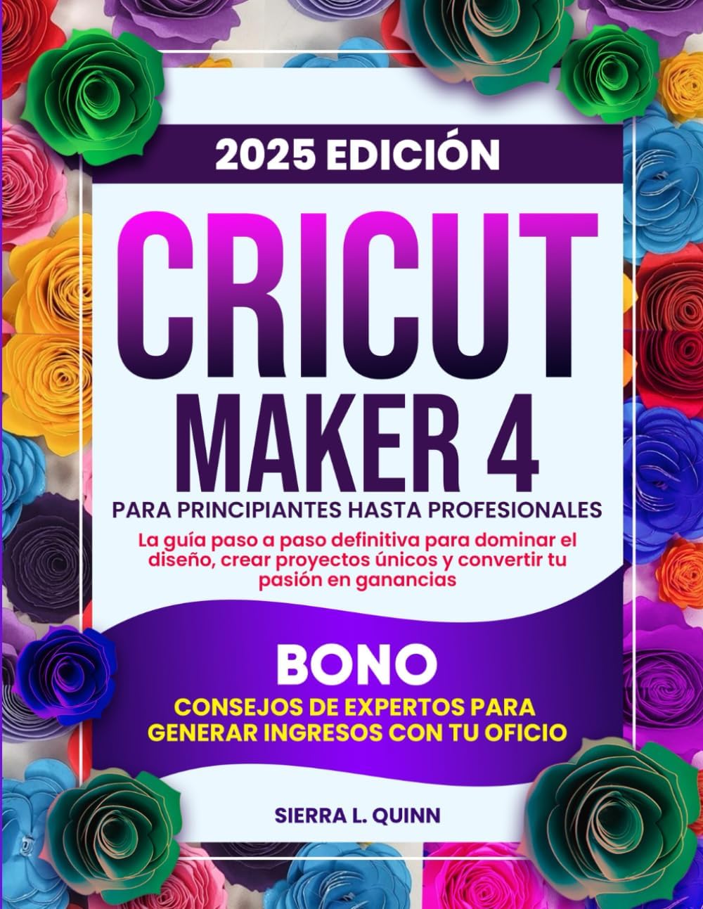 CRICUT MAKER 4 PARA PRINCIPIANTES HASTA PROFESIONALES: La guía paso a paso definitiva para dominar el diseño, crear proyectos únicos y convertir tu ... ingresos con tu oficio (Spanish Edition) by SIERRA L. QUINN