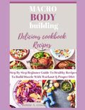 THE MACRO BODY BUILDING COOKBOOK: Beginners guide to delicious and healthy recipes for building muscle with workout and proper meal diet by Bobbie A. Cross