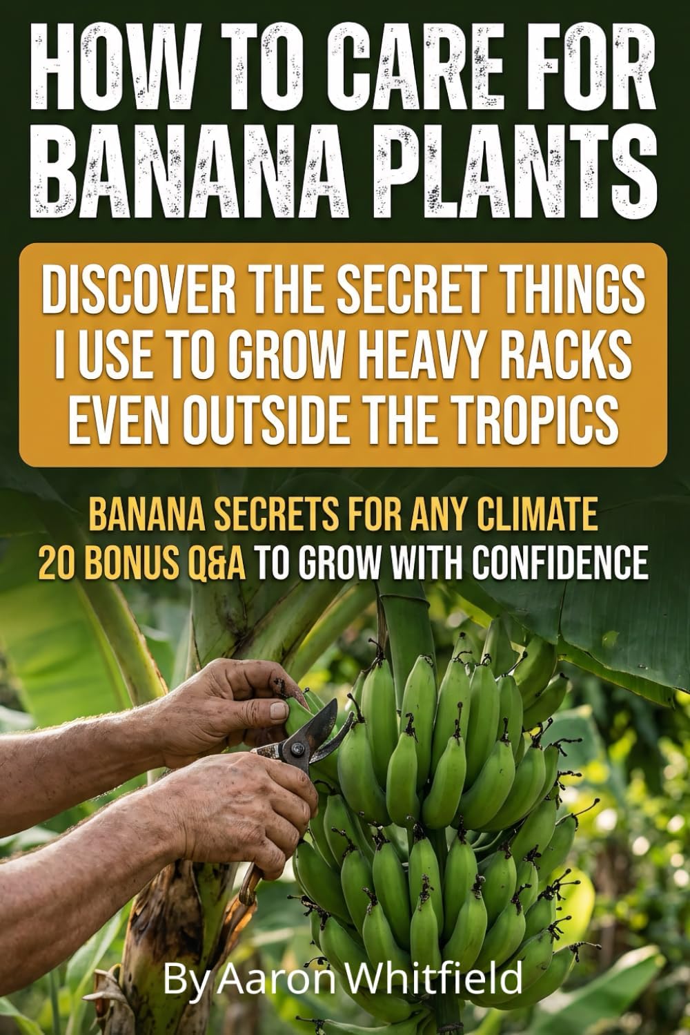 How to Care for Banana Plants: Banana Tree Gardener Secrets for Growing Perfect Bananas Anywhere, with Proven Methods for How to Grow Banana Plants, ... and Harvest Heavy Racks in Pots or Ground by Aaron Whitfield