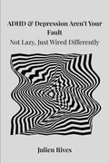 ADHD & Depression Aren’t Your Fault: Not Lazy, Just Wired Differently by Julien Rives