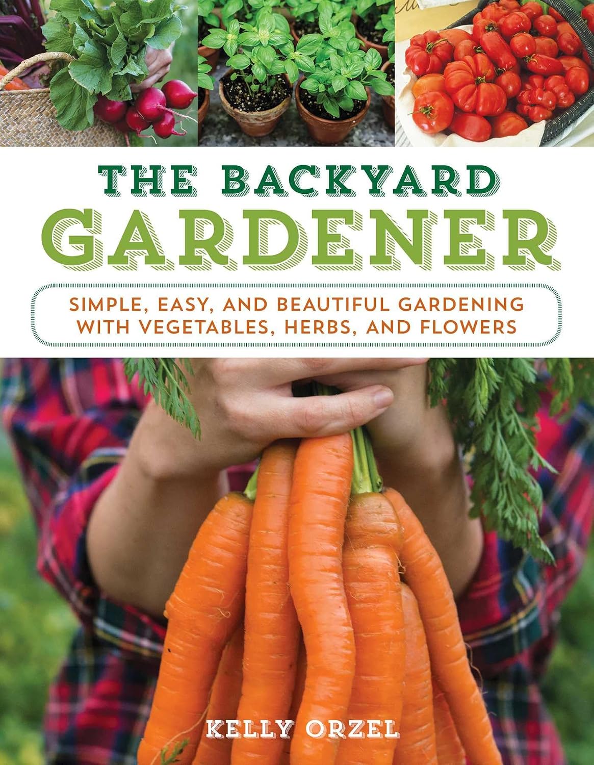 The Backyard Gardener: Simple, Easy, and Beautiful Gardening with Vegetables, Herbs, and Flowers (The Homesteader's Guides) by Kelly Orzel