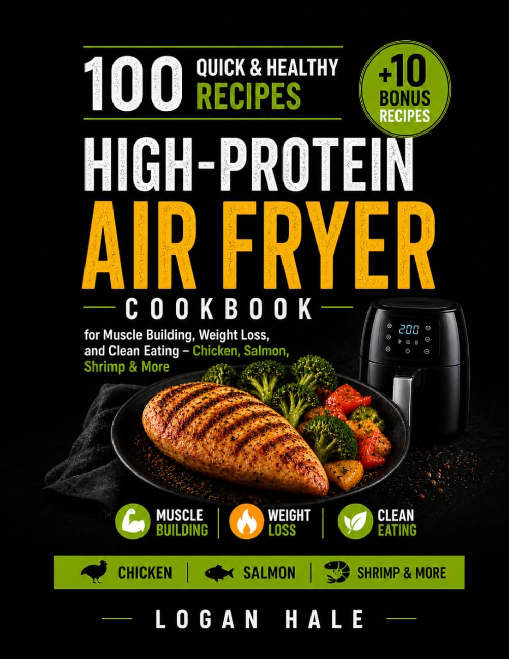 High-Protein Air Fryer Cookbook: 100 Quick and Healthy Recipes for Muscle Building, Weight Loss, and Clean Eating – Chicken, Salmon, Shrimp & More by Logan Hale