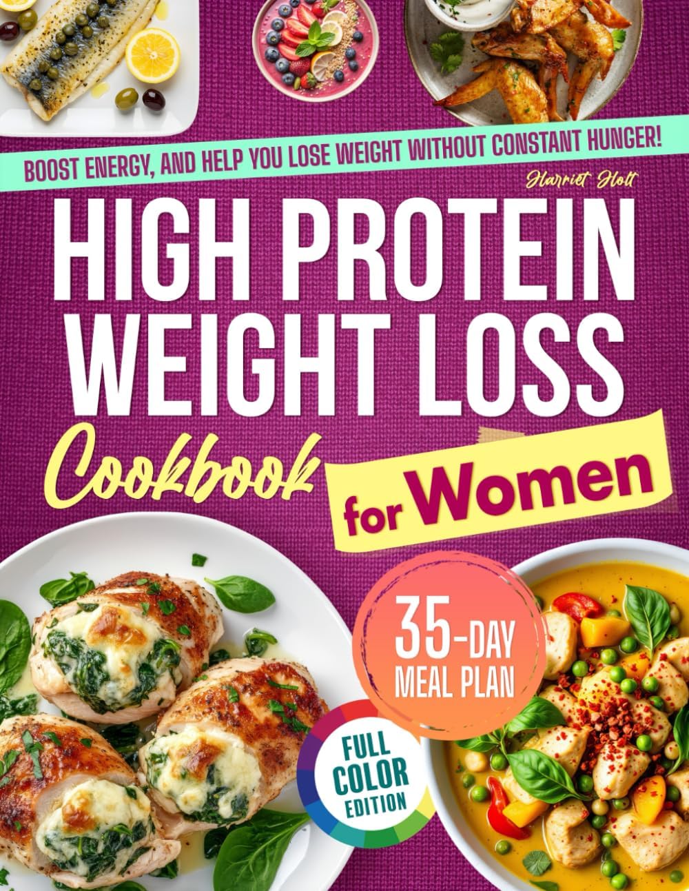 High Protein Weight Loss Cookbook for Women: Simple, Tasty Recipes That Crush Cravings, Boost Energy, and Help You Lose Weight Without Constant Hunger or Meal Planning Stress | 35-Day Meal Plan by Harriet Holt