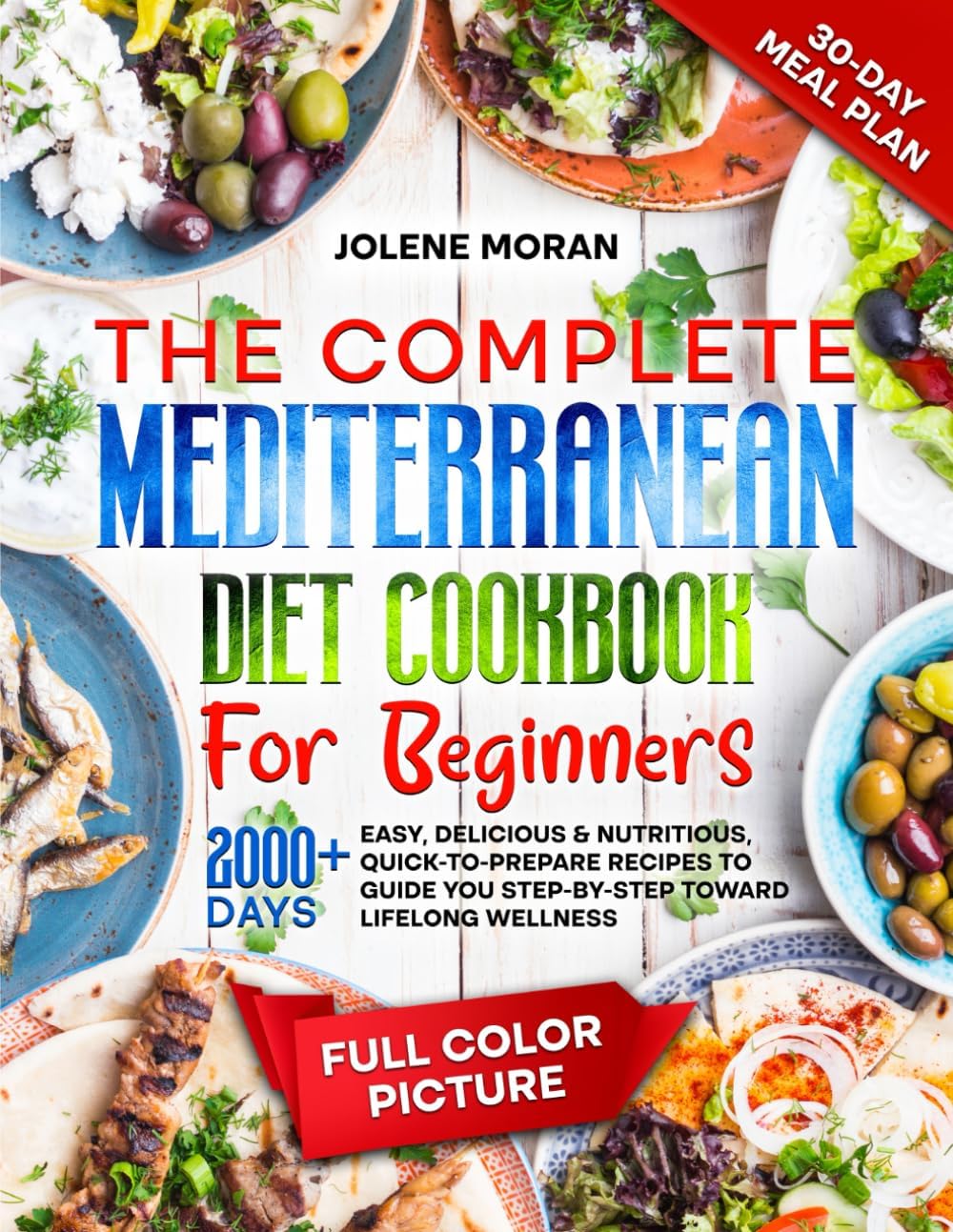 The Complete Mediterranean Diet Cookbook for Beginners: 2000+ Days Easy, Delicious & Nutritious, Quick-to-Prepare Recipes to Guide You Step-by-Step Toward Lifelong Wellness by Jolene Moran