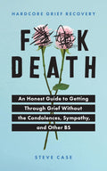 Hardcore Grief Recovery: An Honest Guide to Getting through Grief without the Condolences, Sympathy, and Other BS (F*ck Death; Healing Journal) by Steve Case