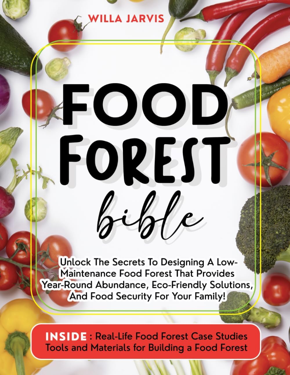 Food Forest Bible: Unlock The Secrets To Designing A Low-Maintenance Food Forest That Provides Year-Round Abundance, Eco- Friendly Solutions, and Food Security For Your Family by Willa Jarvis