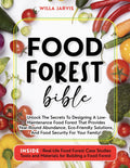 Food Forest Bible: Unlock The Secrets To Designing A Low-Maintenance Food Forest That Provides Year-Round Abundance, Eco- Friendly Solutions, and Food Security For Your Family by Willa Jarvis
