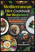 Mediterranean Diet Cookbook for Beginners: Delicious Recipes, Practical Tips, and a Comprehensive 28-Day Meal Plan for a Healthier Lifestyle by Elena Santorini