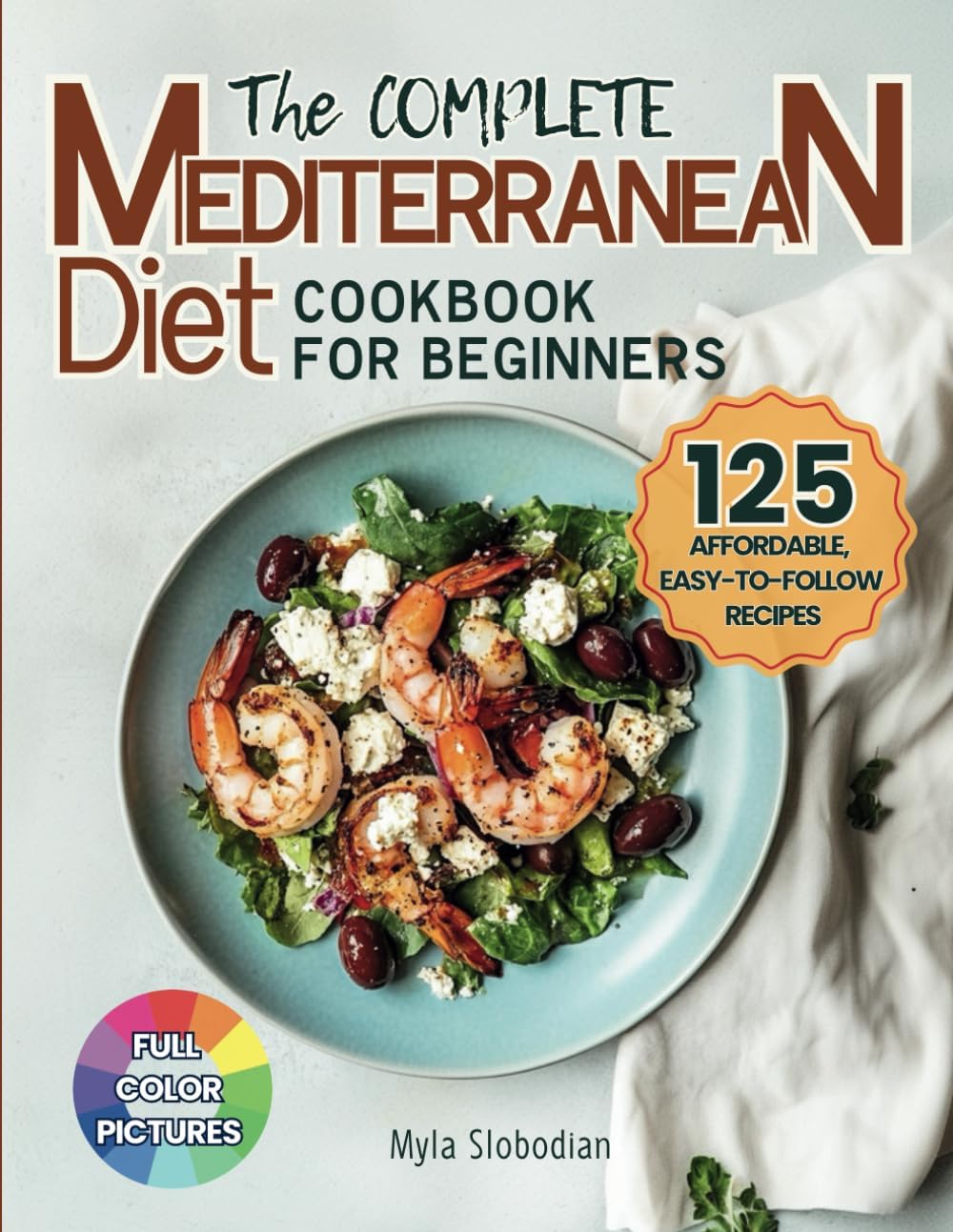 The Complete Mediterranean Diet Cookbook for Beginners: 125 Affordable, Easy-to-Follow Recipes for No-Stress Weight Management and Lifelong Wellness | Includes Shopping List by Myla Slobodian