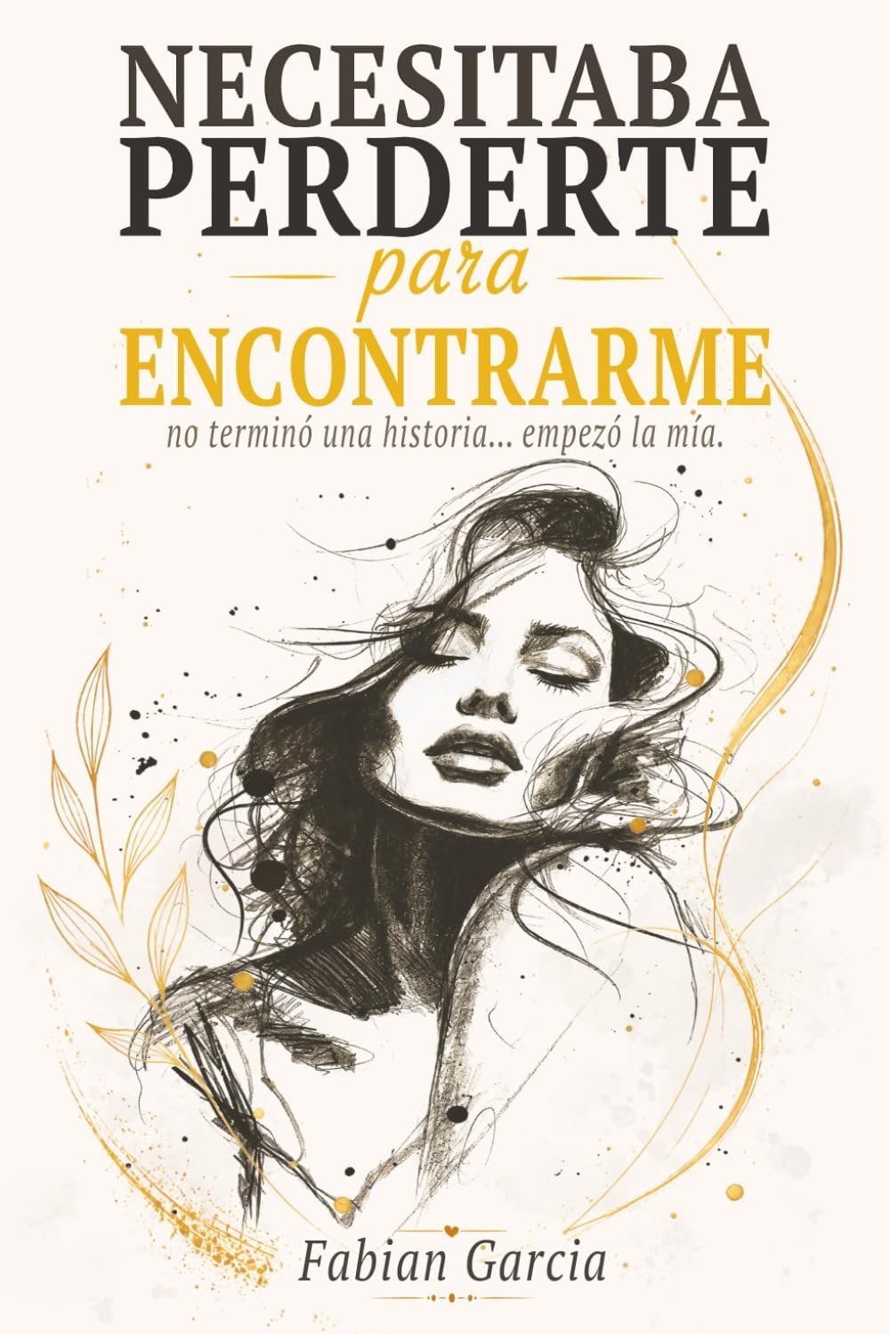 Necesitaba perderte para encontrarme: No terminó una historia… empezó la mía. Para todas las que alguna vez dejaron su autoestima en manos de alguien que no la merecía. (Spanish Edition) by Fabian Garcia