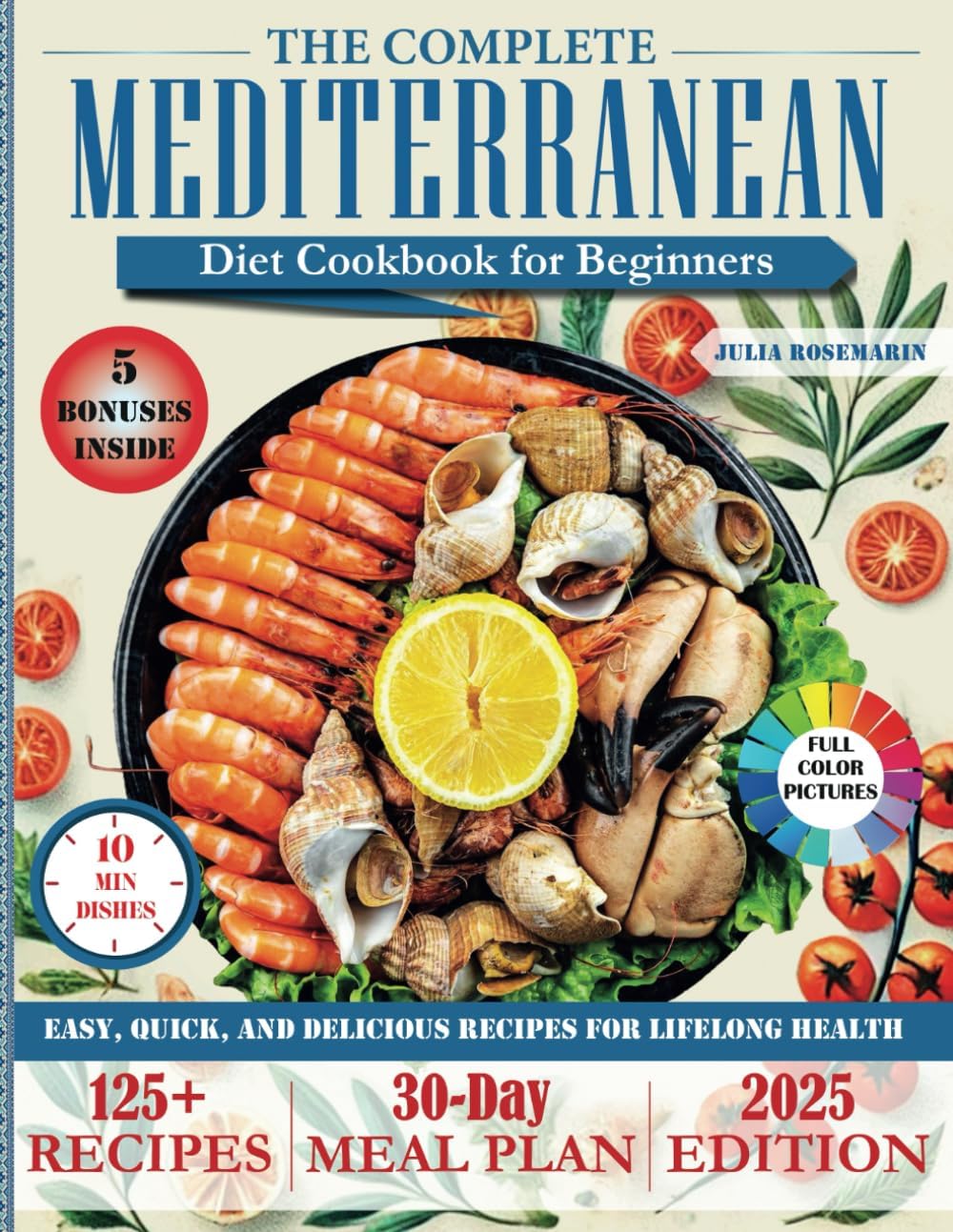THE COMPLETE MEDITERRANEAN DIET COOKBOOK FOR BEGINNERS: Over 125 Easy, Quick, and Delicious Recipes with a 30-Day Meal Plan for Lifelong Health by Julia Rosemarin