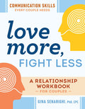 Love More, Fight Less: Communication Skills Every Couple Needs: A Relationship Workbook for Couples by Gina Senarighi PhD CPC