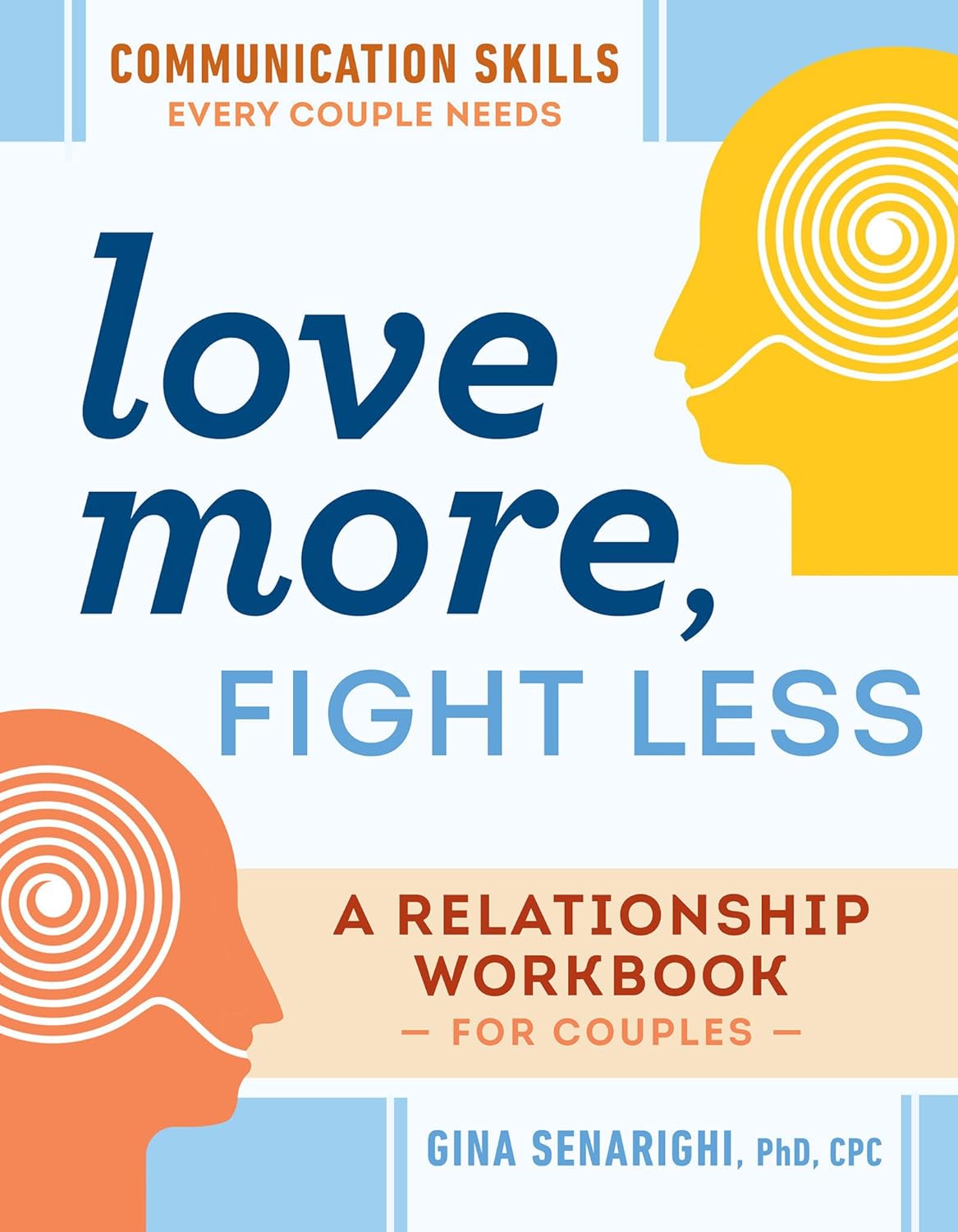 Love More, Fight Less: Communication Skills Every Couple Needs: A Relationship Workbook for Couples by Gina Senarighi PhD CPC